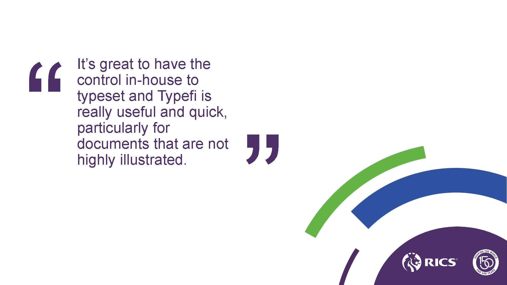 Slide with a quote from a RICS team member: “It’s great to have the control in-house to typeset and Typefi is really useful and quick, particularly for documents that are not highly illustrated.”